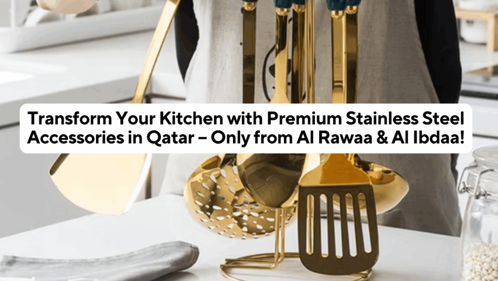 ransform Your Kitchen with Premium Stainless Steel Accessories in Qatar – Only from Al Rawaa & Al Ibdaa!